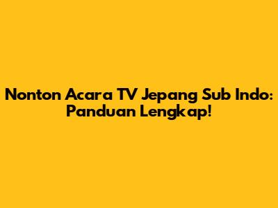 Nonton Acara TV Jepang Sub Indo: Panduan Lengkap!