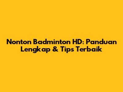 Nonton Badminton HD: Panduan Lengkap & Tips Terbaik