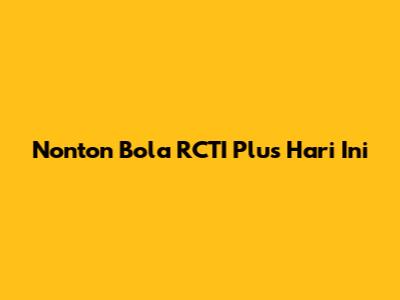 Nonton Bola RCTI Plus Hari Ini