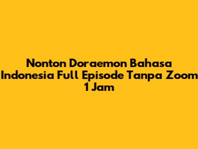 Nonton Doraemon Bahasa Indonesia Full Episode Tanpa Zoom 1 Jam