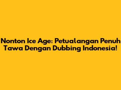 Nonton Ice Age: Petualangan Penuh Tawa Dengan Dubbing Indonesia!
