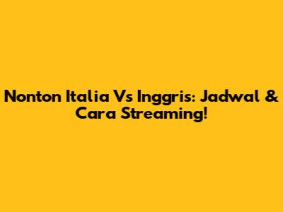 Nonton Italia Vs Inggris: Jadwal & Cara Streaming!