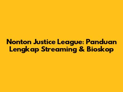 Nonton Justice League: Panduan Lengkap Streaming & Bioskop
