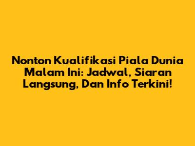 Nonton Kualifikasi Piala Dunia Malam Ini: Jadwal, Siaran Langsung, Dan Info Terkini!