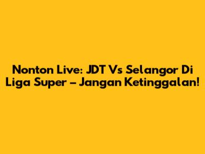 Nonton Live: JDT Vs Selangor Di Liga Super – Jangan Ketinggalan!