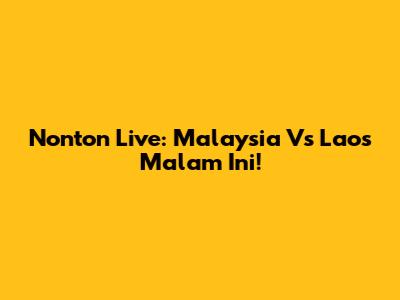 Nonton Live: Malaysia Vs Laos Malam Ini!