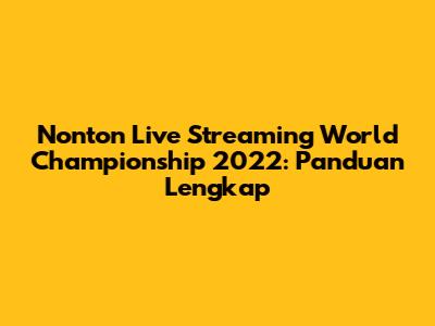Nonton Live Streaming World Championship 2022: Panduan Lengkap