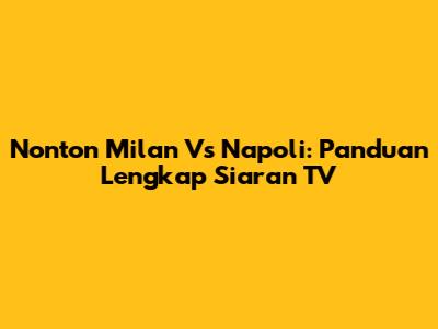 Nonton Milan Vs Napoli: Panduan Lengkap Siaran TV