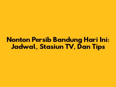 Nonton Persib Bandung Hari Ini: Jadwal, Stasiun TV, Dan Tips