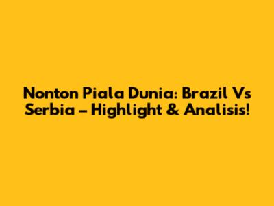 Nonton Piala Dunia: Brazil Vs Serbia – Highlight & Analisis!