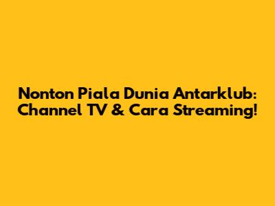 Nonton Piala Dunia Antarklub: Channel TV & Cara Streaming!