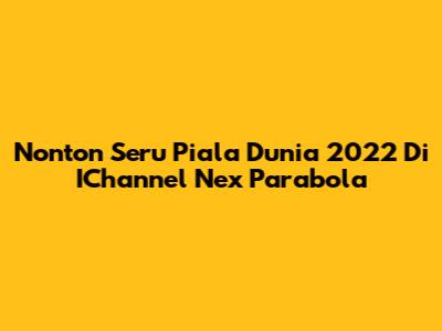 Nonton Seru Piala Dunia 2022 Di IChannel Nex Parabola