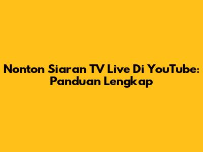 Nonton Siaran TV Live Di YouTube: Panduan Lengkap