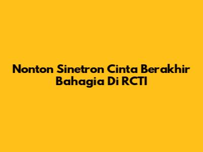 Nonton Sinetron Cinta Berakhir Bahagia Di RCTI