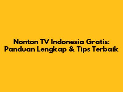Nonton TV Indonesia Gratis: Panduan Lengkap & Tips Terbaik