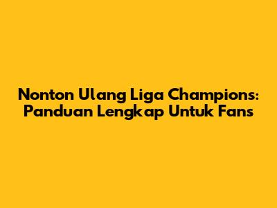 Nonton Ulang Liga Champions: Panduan Lengkap Untuk Fans