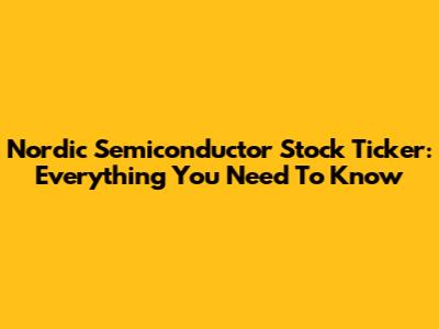 Nordic Semiconductor Stock Ticker: Everything You Need To Know