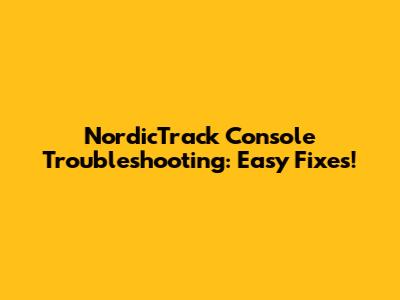 NordicTrack Console Troubleshooting: Easy Fixes!