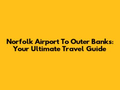 Norfolk Airport To Outer Banks: Your Ultimate Travel Guide
