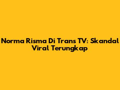 Norma Risma Di Trans TV: Skandal Viral Terungkap