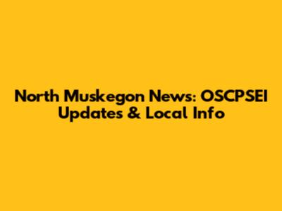 North Muskegon News: OSCPSEI Updates & Local Info