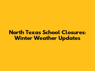 North Texas School Closures: Winter Weather Updates