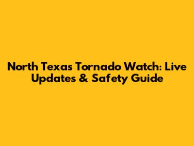 North Texas Tornado Watch: Live Updates & Safety Guide