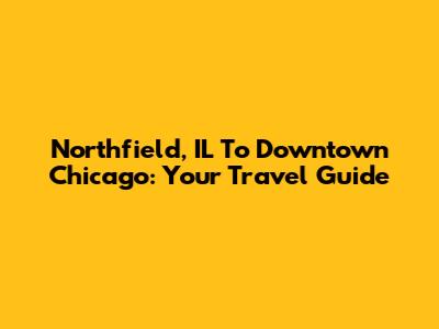 Northfield, IL To Downtown Chicago: Your Travel Guide