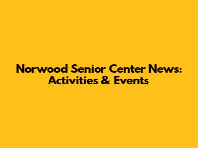 Norwood Senior Center News: Activities & Events
