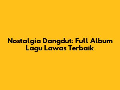 Nostalgia Dangdut: Full Album Lagu Lawas Terbaik