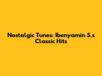 Nostalgic Tunes: Ibenyamin S.'s Classic Hits