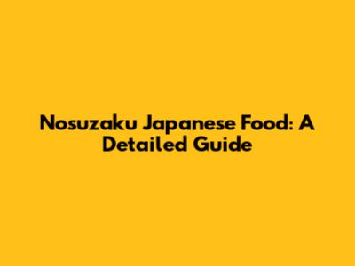 Nosuzaku Japanese Food: A Detailed Guide
