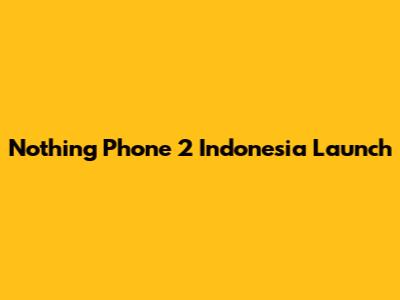 Nothing Phone 2 Indonesia Launch