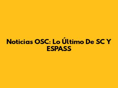 Noticias OSC: Lo Último De SC Y ESPASS