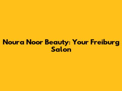 Noura Noor Beauty: Your Freiburg Salon