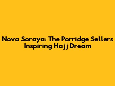 Nova Soraya: The Porridge Seller's Inspiring Hajj Dream
