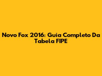 Novo Fox 2016: Guia Completo Da Tabela FIPE