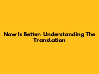 Now Is Better: Understanding The Translation