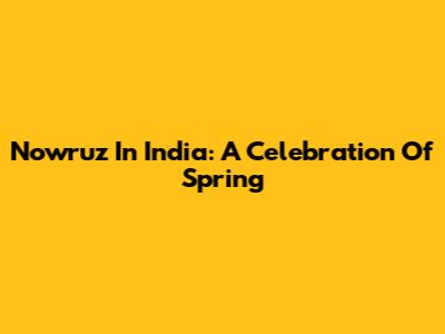 Nowruz In India: A Celebration Of Spring