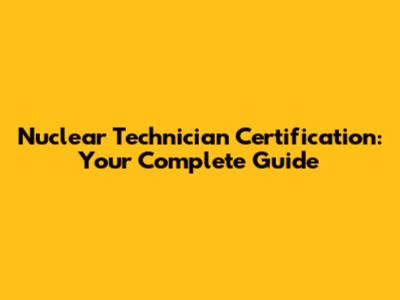 Nuclear Technician Certification: Your Complete Guide