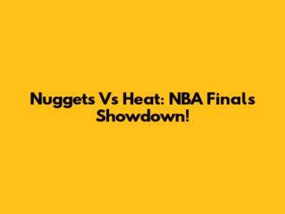 Nuggets Vs Heat: NBA Finals Showdown!