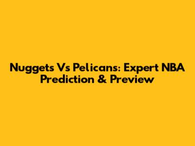 Nuggets Vs Pelicans: Expert NBA Prediction & Preview