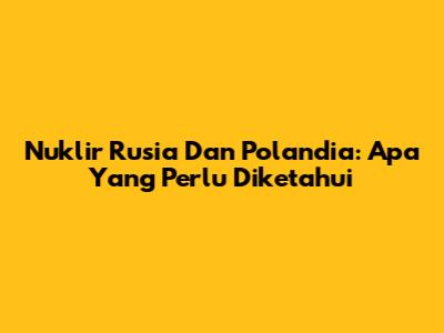 Nuklir Rusia Dan Polandia: Apa Yang Perlu Diketahui