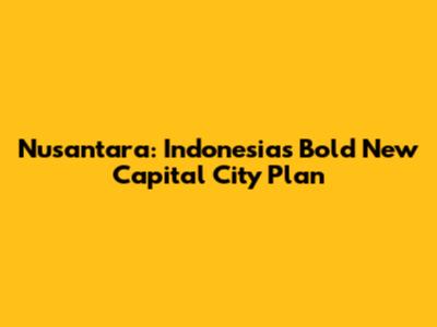 Nusantara: Indonesia's Bold New Capital City Plan