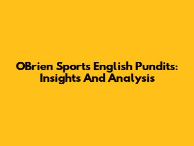 O'Brien Sports English Pundits: Insights And Analysis