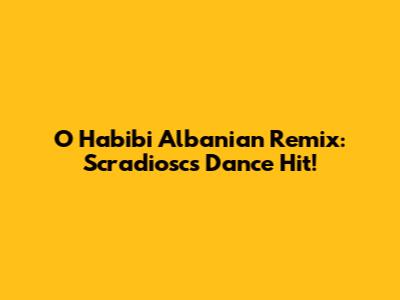 O Habibi Albanian Remix: Scradiosc's Dance Hit!