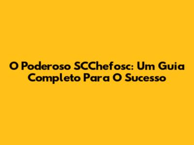 O Poderoso SCChefosc: Um Guia Completo Para O Sucesso
