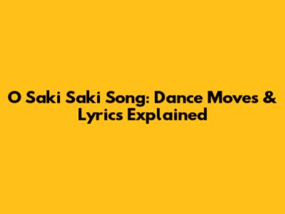 O Saki Saki Song: Dance Moves & Lyrics Explained