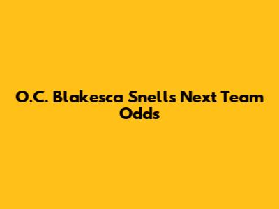 O.C. Blakesca Snell's Next Team Odds