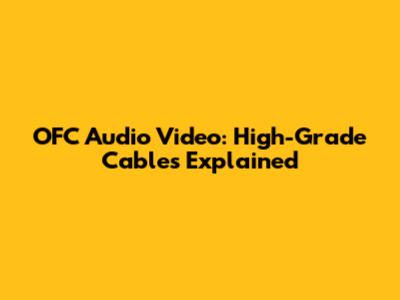 OFC Audio Video: High-Grade Cables Explained